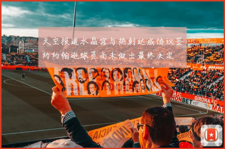 天空报道水晶宫与热刺达成协议签约约翰逊球员尚未做出最终决定