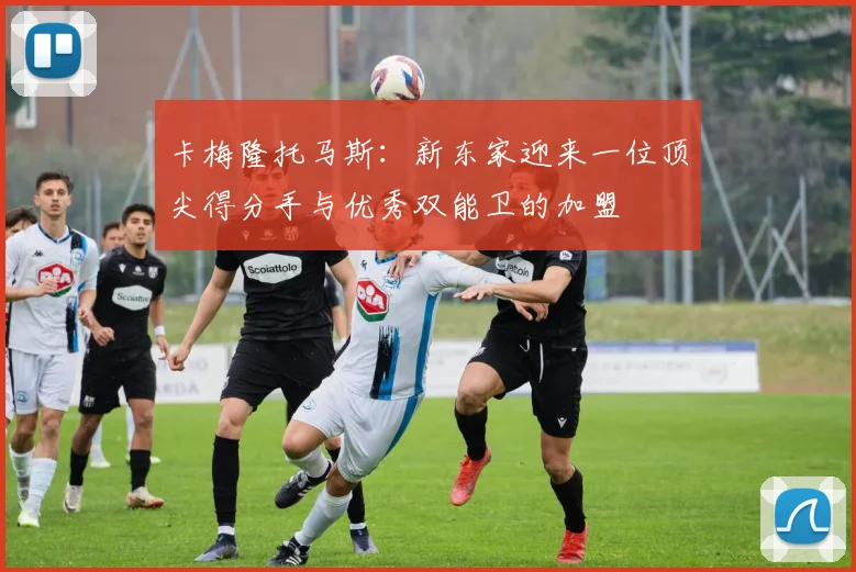 卡梅隆托马斯：新东家迎来一位顶尖得分手与优秀双能卫的加盟