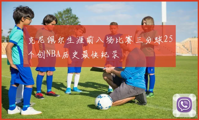 克尼佩尔生涯前八场比赛三分球25个创NBA历史最快纪录
