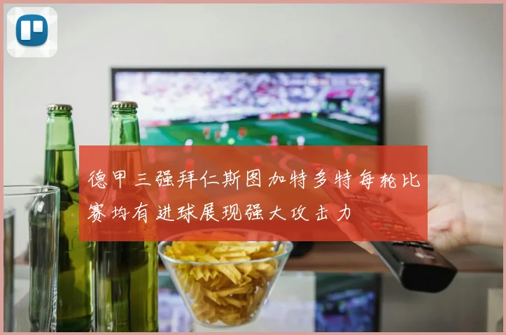 德甲三强拜仁斯图加特多特每轮比赛均有进球展现强大攻击力