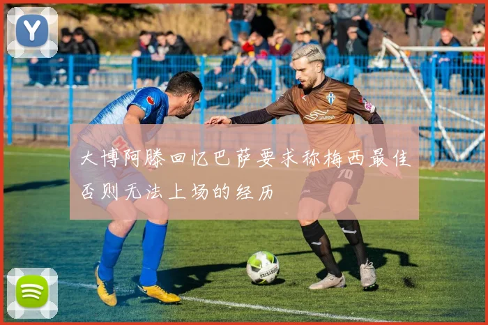 大博阿滕回忆巴萨要求称梅西最佳否则无法上场的经历