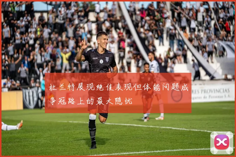 杜兰特展现绝佳表现但体能问题成争冠路上的最大隐忧