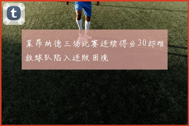 莱昂纳德三场比赛连续得分30却难救球队陷入连败困境