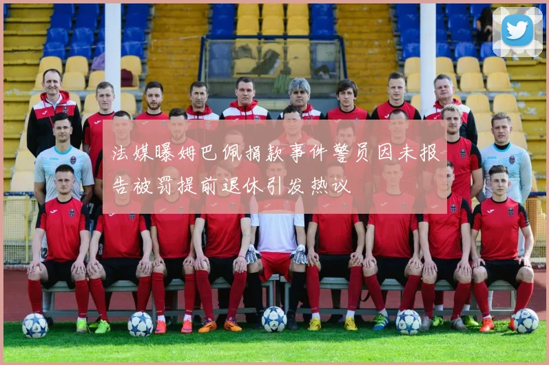 法媒曝姆巴佩捐款事件警员因未报告被罚提前退休引发热议