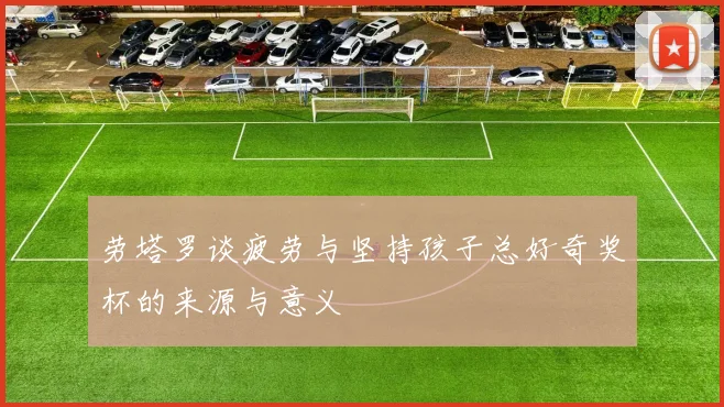 劳塔罗谈疲劳与坚持孩子总好奇奖杯的来源与意义