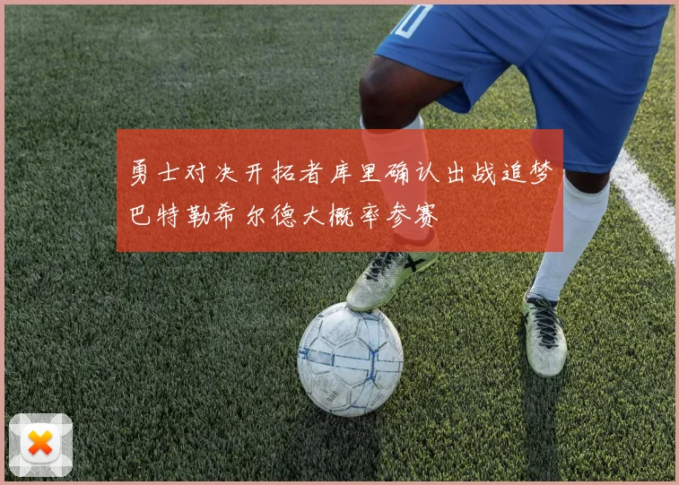 勇士对决开拓者库里确认出战追梦巴特勒希尔德大概率参赛