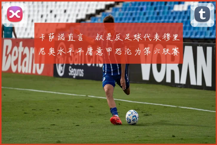 卡萨诺直言囧叔是反足球代表穆里尼奥水平平庸意甲恐沦为第六联赛
