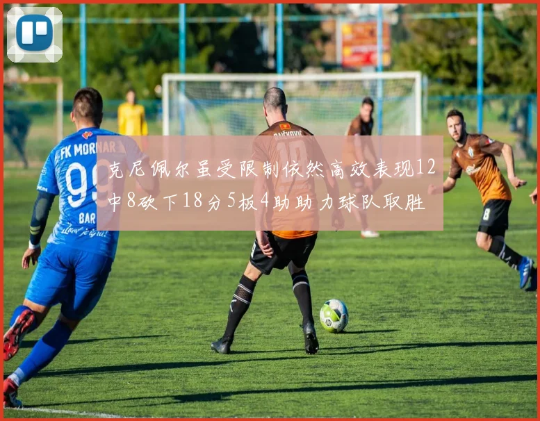 克尼佩尔虽受限制依然高效表现12中8砍下18分5板4助助力球队取胜