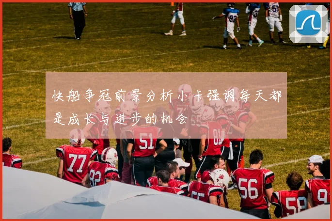 快船争冠前景分析小卡强调每天都是成长与进步的机会
