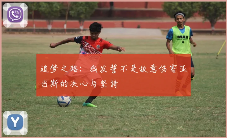 追梦之路：我发誓不是故意伤害亚当斯的决心与坚持