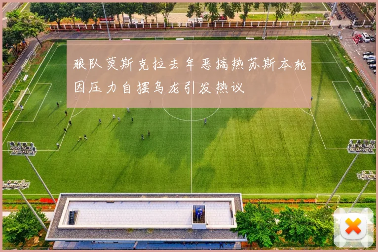 狼队莫斯克拉去年恶搞热苏斯本轮因压力自摆乌龙引发热议