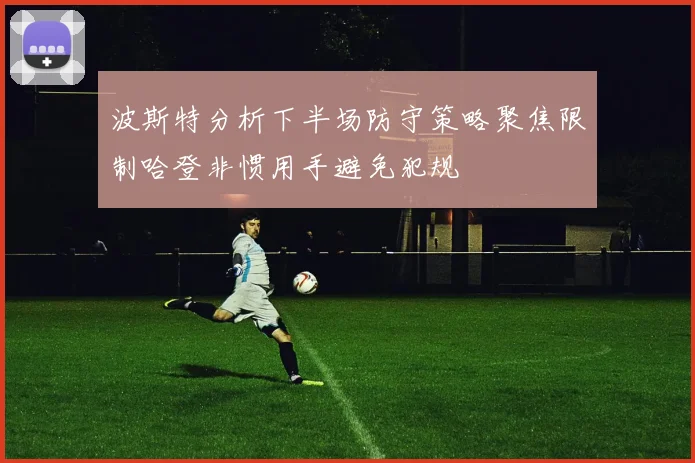 波斯特分析下半场防守策略聚焦限制哈登非惯用手避免犯规