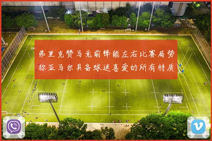 弗里克赞马竞前锋能左右比赛局势称亚马尔具备球迷喜爱的所有特质