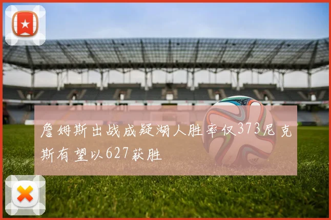 詹姆斯出战成疑湖人胜率仅373尼克斯有望以627获胜