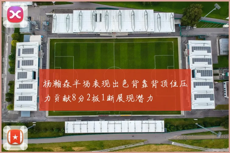 杨瀚森半场表现出色背靠背顶住压力贡献8分2板1断展现潜力
