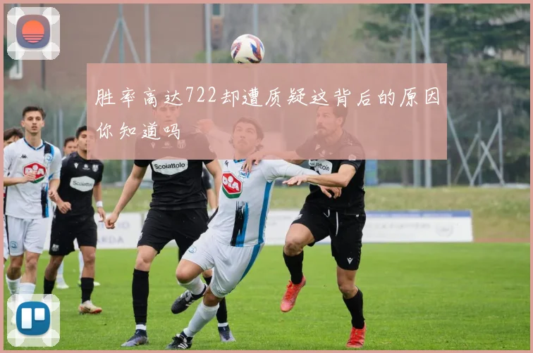 胜率高达722却遭质疑这背后的原因你知道吗