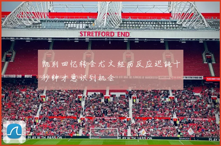 凯利回忆转会尤文经历反应迟钝十秒钟才意识到机会