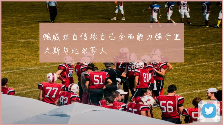 鲍威尔自信称自己全面能力强于里夫斯与比尔等人